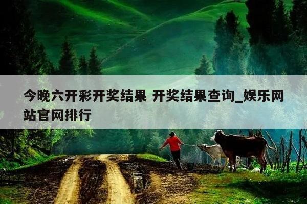 今晚六开彩开奖结果 开奖结果查询_娱乐网站官网排行