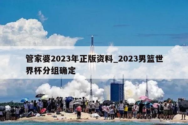 管家婆2023年正版资料_2023男篮世界杯分组确定