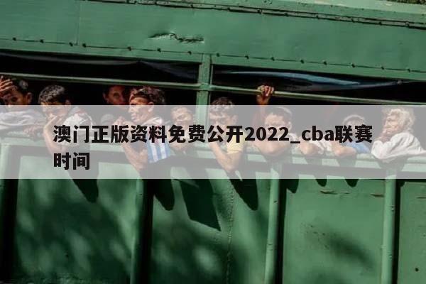 澳门正版资料免费公开2022_cba联赛时间