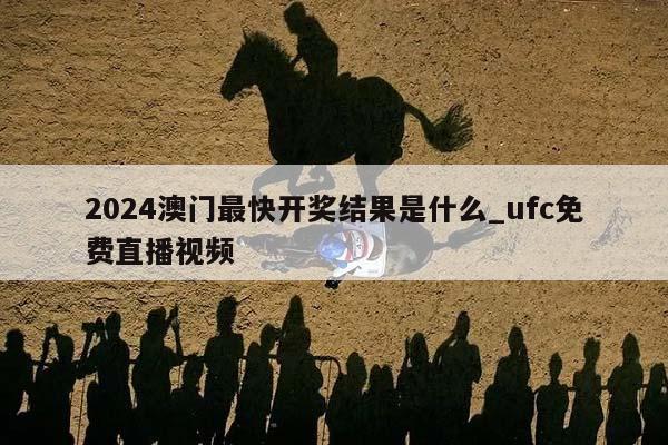 2024澳门最快开奖结果是什么_ufc免费直播视频