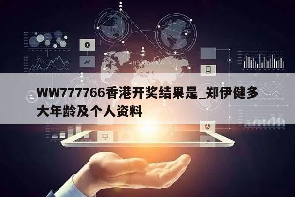 WW777766香港开奖结果是_郑伊健多大年龄及个人资料