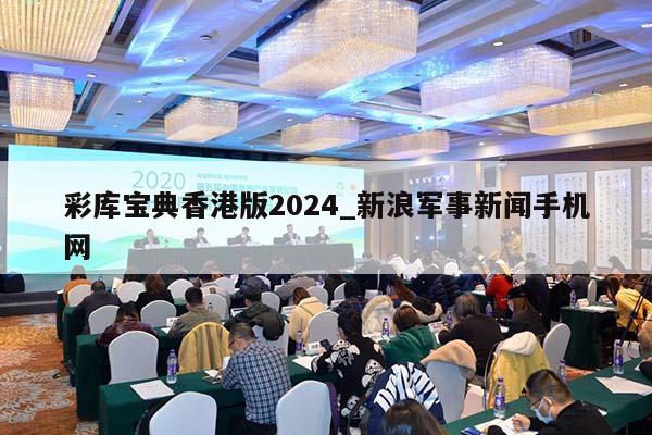 彩库宝典香港版2024_新浪军事新闻手机网