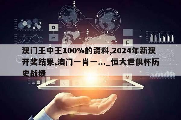 澳门王中王100%的资料,2024年新澳开奖结果,澳门一肖一..._恒大世俱杯历史战绩