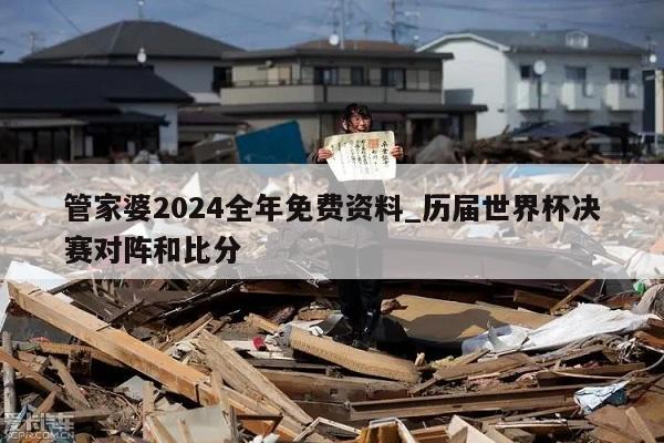 管家婆2024全年免费资料_历届世界杯决赛对阵和比分