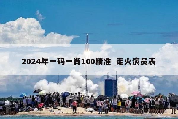 2024年一码一肖100精准_走火演员表  第1张