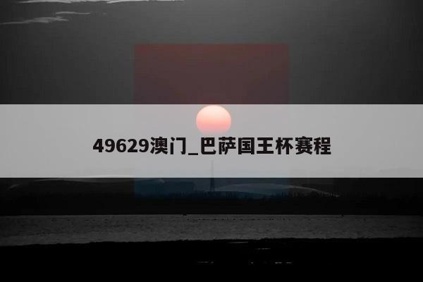 49629澳门_巴萨国王杯赛程  第1张