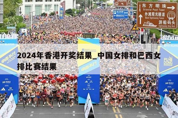 2024年香港开奖结果_中国女排和巴西女排比赛结果