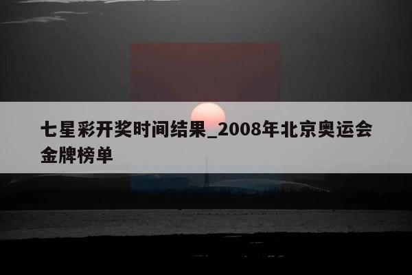 七星彩开奖时间结果_2008年北京奥运会金牌榜单