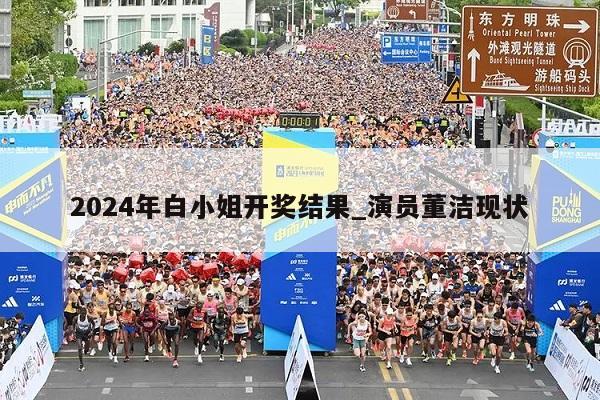 2024年白小姐开奖结果_演员董洁现状