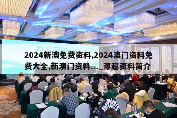 2024新澳免费资料,2024澳门资料免费大全,新澳门资料..._邓超资料简介