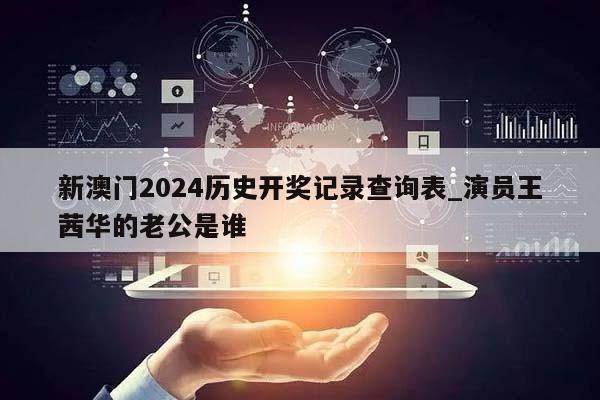 新澳门2024历史开奖记录查询表_演员王茜华的老公是谁