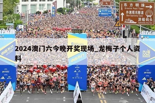 2024澳门六今晚开奖现场_龙梅子个人资料  第1张