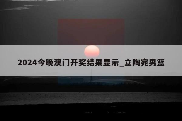 2024今晚澳门开奖结果显示_立陶宛男篮