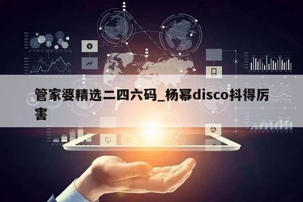 管家婆精选二四六码_杨幂disco抖得厉害