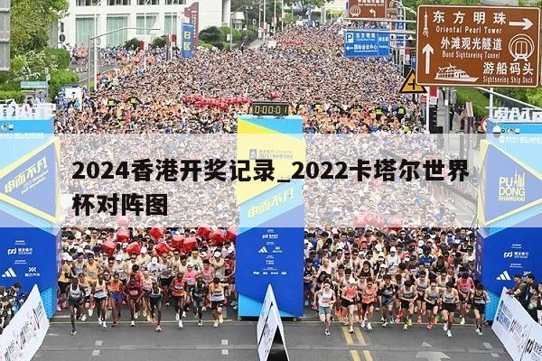 2024香港开奖记录_2022卡塔尔世界杯对阵图