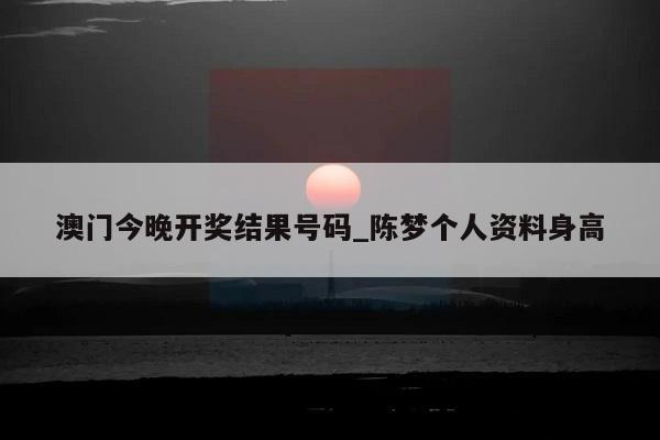 澳门今晚开奖结果号码_陈梦个人资料身高