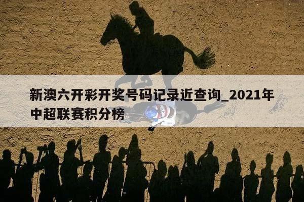 新澳六开彩开奖号码记录近查询_2021年中超联赛积分榜