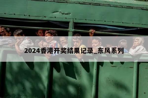 2024香港开奖结果记录_东风系列