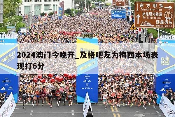 2024澳门今晚开_及格吧友为梅西本场表现打6分