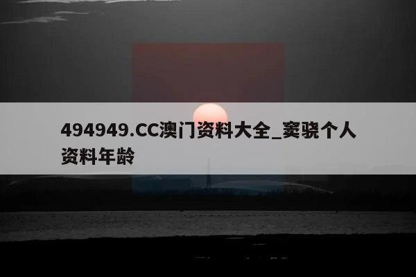 494949.CC澳门资料大全_窦骁个人资料年龄