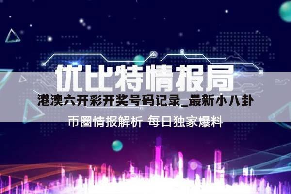 港澳六开彩开奖号码记录_最新小八卦