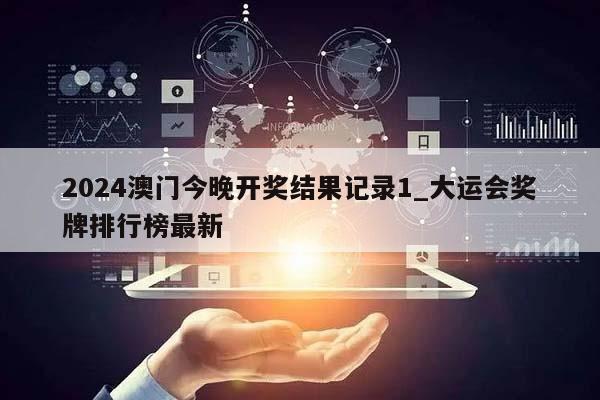 2024澳门今晚开奖结果记录1_大运会奖牌排行榜最新