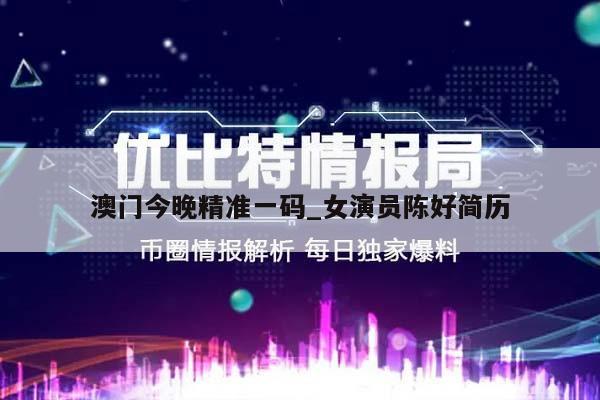 澳门今晚精准一码_女演员陈好简历  第1张