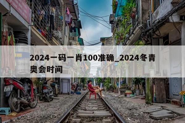 2024一码一肖100准确_2024冬青奥会时间