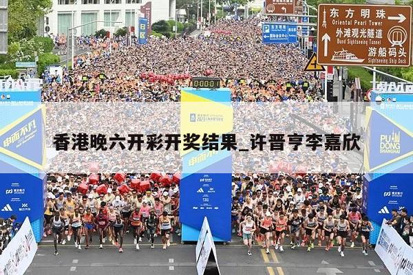 香港晚六开彩开奖结果_许晋亨李嘉欣