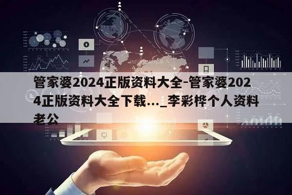 管家婆2024正版资料大全-管家婆2024正版资料大全下载..._李彩桦个人资料老公