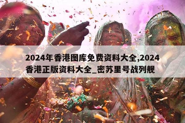 2024年香港图库免费资料大全,2024香港正版资料大全_密苏里号战列舰  第1张