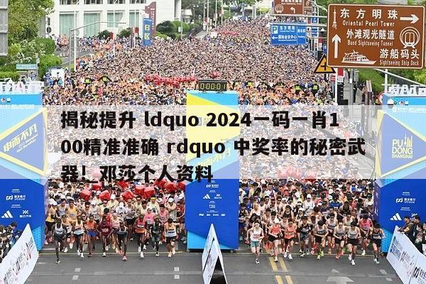 揭秘提升 ldquo 2024一码一肖100精准准确 rdquo 中奖率的秘密武器!_邓莎个人资料