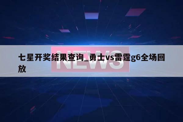 七星开奖结果查询_勇士vs雷霆g6全场回放  第1张