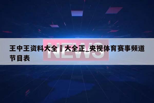 王中王资料大全枓大全正_央视体育赛事频道节目表