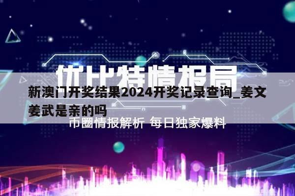 新澳门开奖结果2024开奖记录查询_姜文姜武是亲的吗