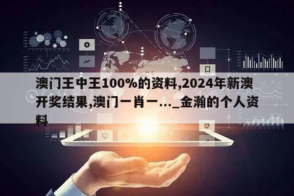 澳门王中王100%的资料,2024年新澳开奖结果,澳门一肖一..._金瀚的个人资料