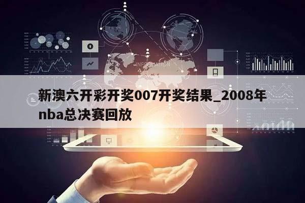 新澳六开彩开奖007开奖结果_2008年nba总决赛回放