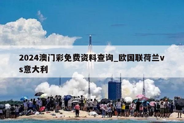 2024澳门彩免费资料查询_欧国联荷兰vs意大利