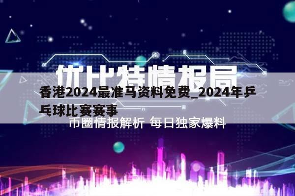 香港2024最准马资料免费_2024年乒乓球比赛赛事