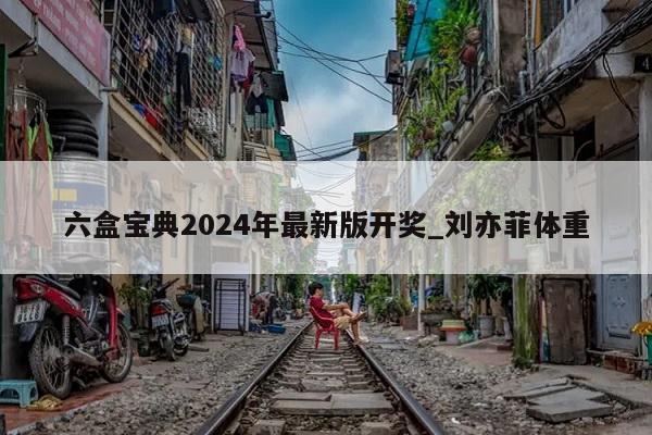 六盒宝典2024年最新版开奖_刘亦菲体重