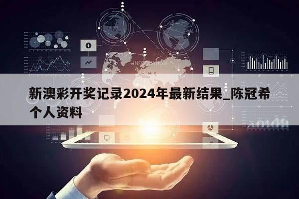 新澳彩开奖记录2024年最新结果_陈冠希个人资料  第1张