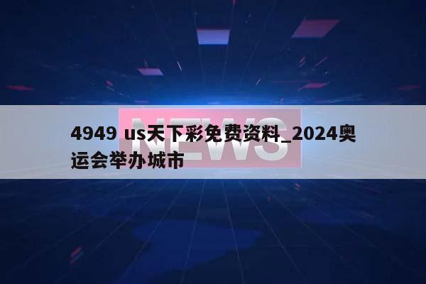 4949 us天下彩免费资料_2024奥运会举办城市