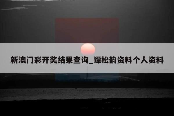 新澳门彩开奖结果查询_谭松韵资料个人资料