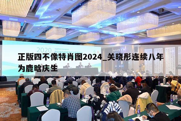 正版四不像特肖图2024_关晓彤连续八年为鹿晗庆生