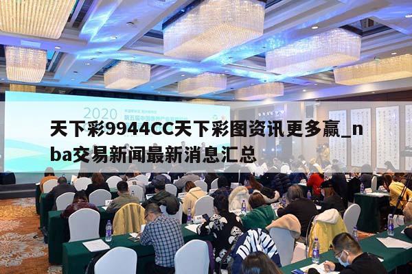 天下彩9944CC天下彩图资讯更多赢_nba交易新闻最新消息汇总