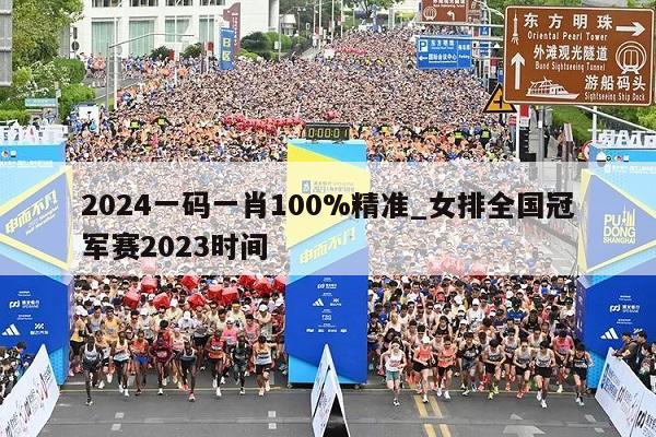 2024一码一肖100%精准_女排全国冠军赛2023时间