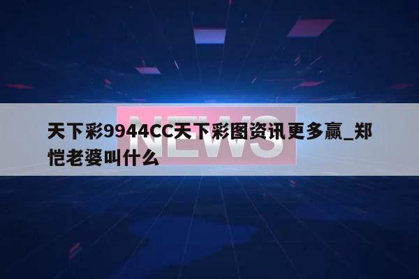 天下彩9944CC天下彩图资讯更多赢_郑恺老婆叫什么