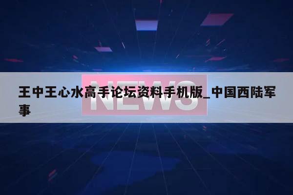 王中王心水高手论坛资料手机版_中国西陆军事  第1张