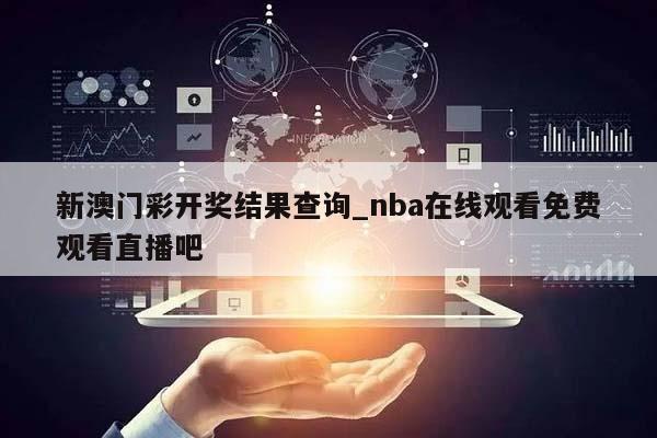 新澳门彩开奖结果查询_nba在线观看免费观看直播吧