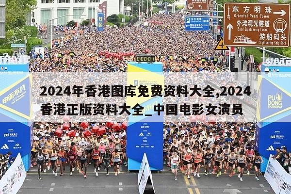 2024年香港图库免费资料大全,2024香港正版资料大全_中国电影女演员  第1张